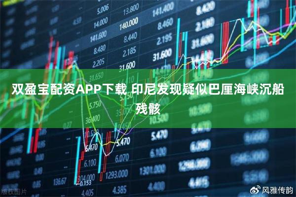 双盈宝配资APP下载 印尼发现疑似巴厘海峡沉船残骸