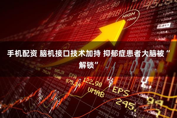 手机配资 脑机接口技术加持 抑郁症患者大脑被“解锁”