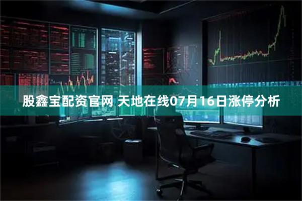 股鑫宝配资官网 天地在线07月16日涨停分析