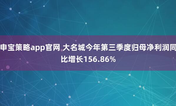 申宝策略app官网 大名城今年第三季度归母净利润同比增长156.86%