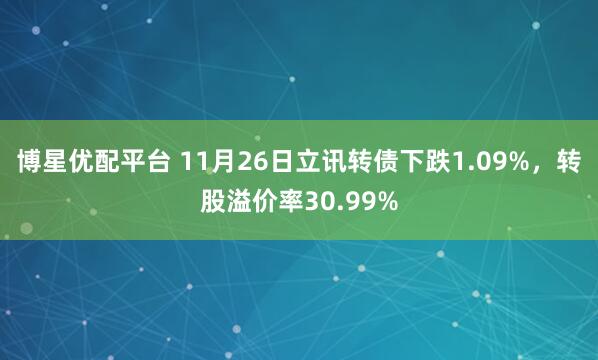 博星优配平台 11月26日立讯转债下跌1.09%，转股溢价率30.99%