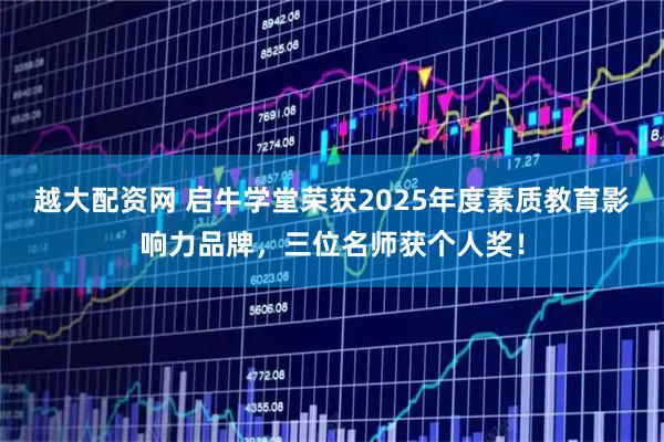 越大配资网 启牛学堂荣获2025年度素质教育影响力品牌，三位名师获个人奖！