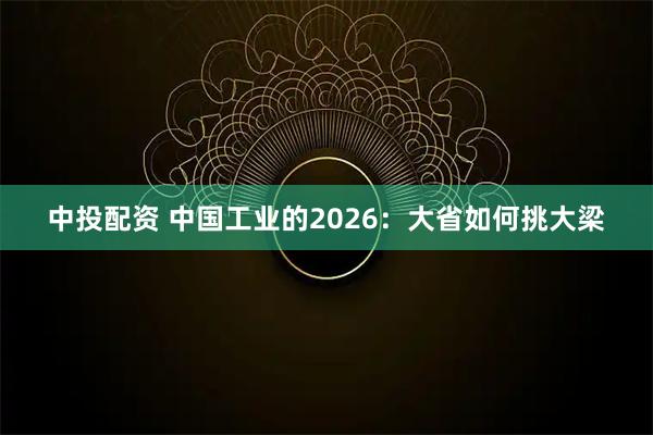 中投配资 中国工业的2026：大省如何挑大梁
