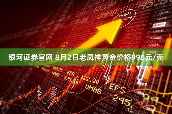 银河证券官网 8月2日老凤祥黄金价格996元/克