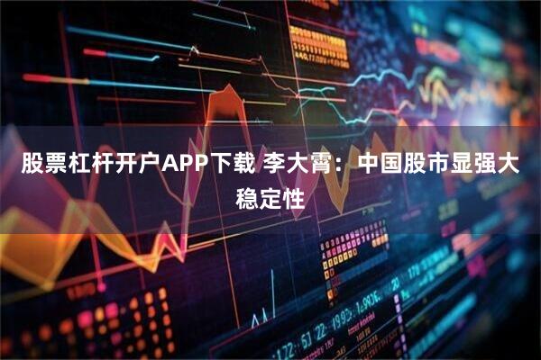 股票杠杆开户APP下载 李大霄：中国股市显强大稳定性